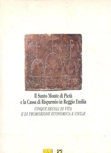 Il Santo Monte di Pietà e la Cassa di Risparmio in Reggio Emilia. Cinque secoli di vita e di promozione economica e civile - copertina