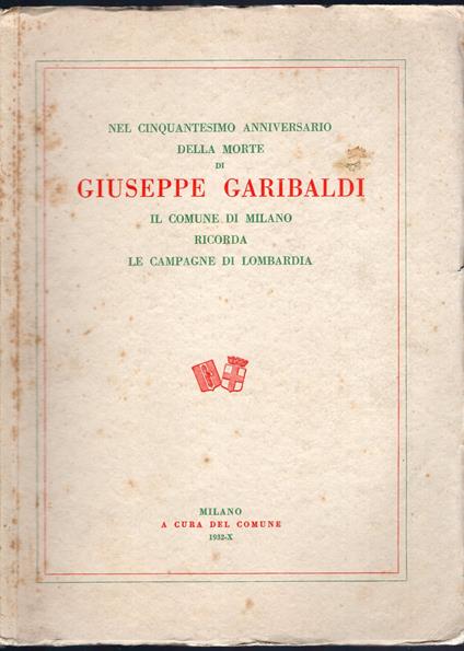 Nel cinquantesimo anniversario della morte di GIUSEPPE GARIBALDI il Co0mune di Milano ricorda le Campagne di Lombardia - copertina