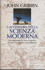 L' AVVENTURA DELLA SCIENZA MODERNA I protagonisti, le loro scoperte, le loro vite spesso straordinarie