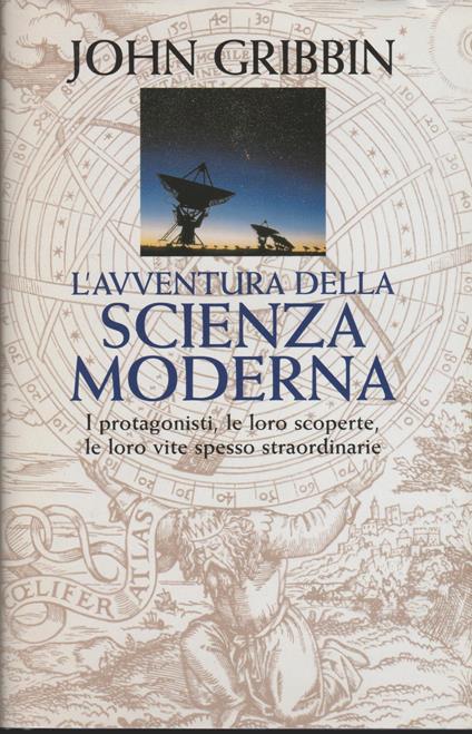 L' AVVENTURA DELLA SCIENZA MODERNA I protagonisti, le loro scoperte, le loro vite spesso straordinarie - John Gribbin - copertina