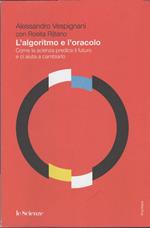 L' ALGORITMO E L' ORACOLO Come la scienza predice il futuro e ci aiuta a cambiarlo