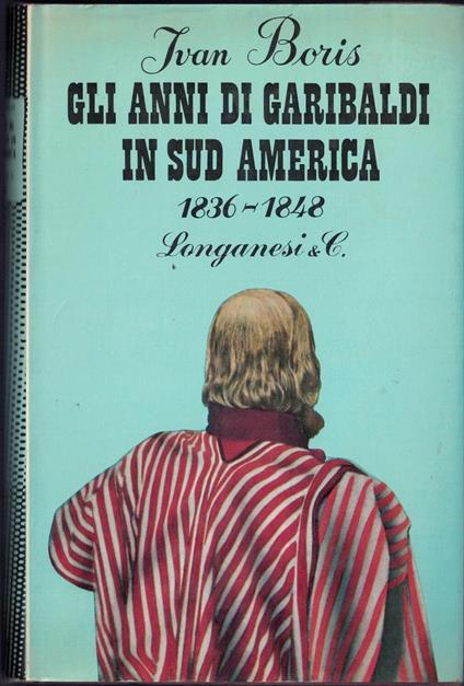 Gli anni di Garibaldi in Sud America 1836-1848 - Ivan Boris - copertina