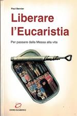 Liberare l'eucaristia. Per passare dalla messa alla vita