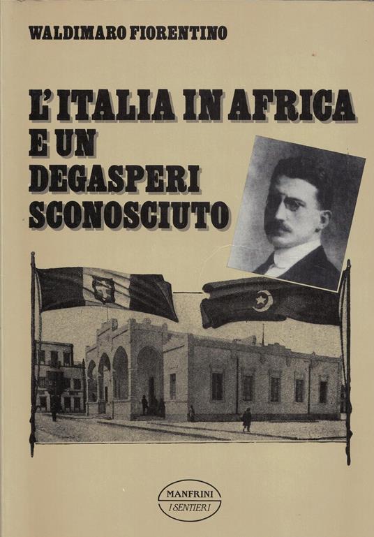 L' ITALIA IN AFRICA E UN DEGASPERI SCONOSCIUTO. Il sostegno alla imprese d'Africa - Lo scontro con Mussolini e i socialisti. L' impero austro-ungarico oltre vil mito. La denuncia delle sopraffazioni nel Trentino-Alto Adige del 1911 - copertina