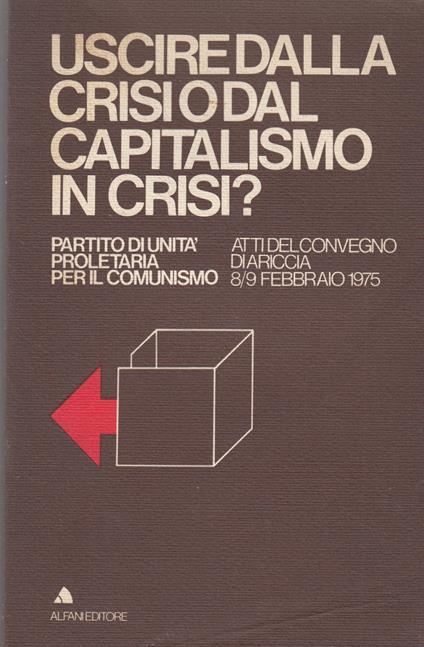 Uscire Dalla Crisi O Dal Capitalismo In Crisi ? Partito Di Unita' Proletaria Per Il Comunismo. Atti Del Convegno Di Ariccia 8 / 9 Febbraio 1975 - copertina