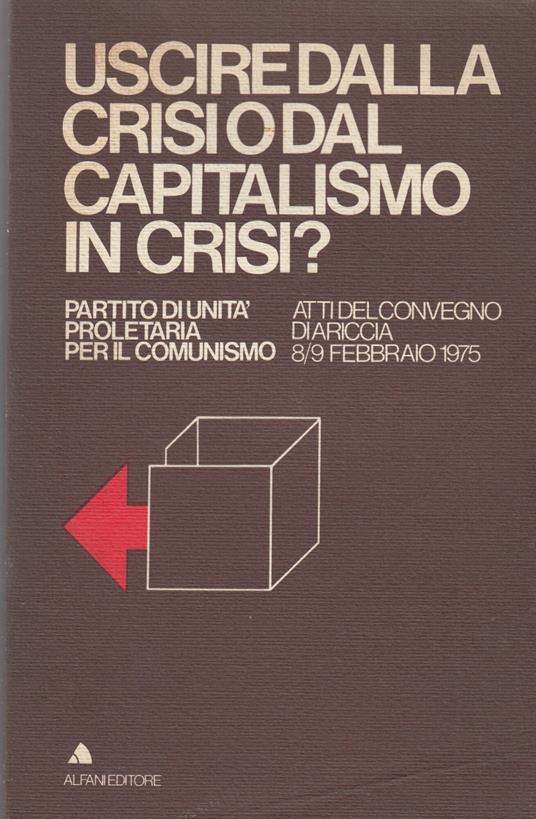 Uscire Dalla Crisi O Dal Capitalismo In Crisi ? Partito Di Unita' Proletaria Per Il Comunismo. Atti Del Convegno Di Ariccia 8 / 9 Febbraio 1975 - copertina