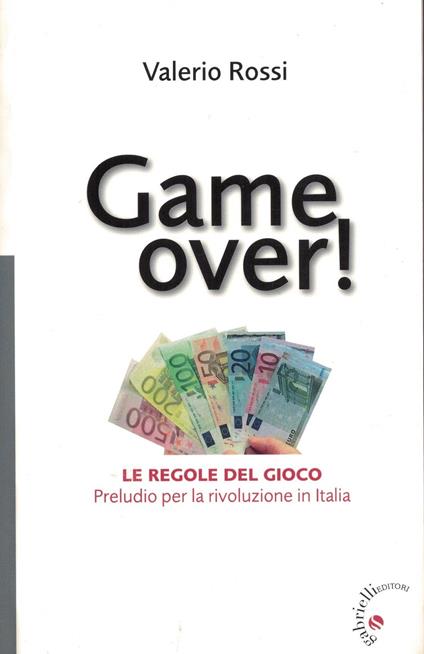 Game over! Le regole del gioco. Preludio per la rivoluzione in Italia - Valerio Rossi - copertina