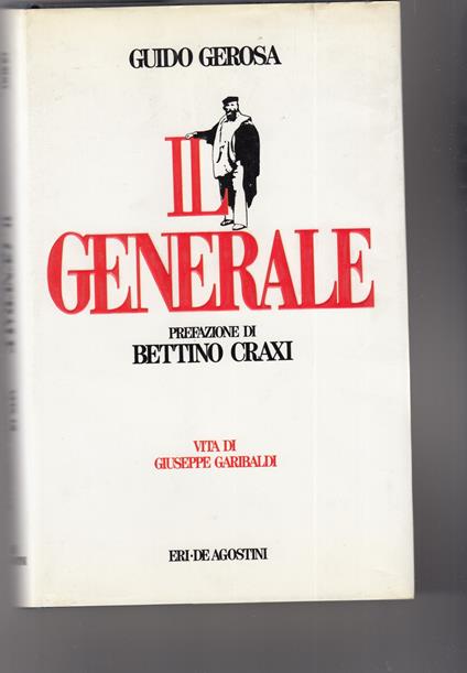 Il Generale. Vita di Giuseppe Garibaldi. Prefazione di Bettino Craxi - Guido Gerosa - copertina