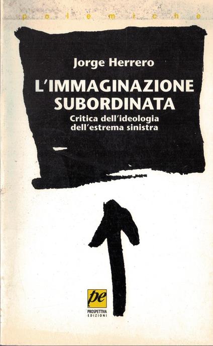 L' immaginazione subordinata. Critica dell'ideologia dell'estrema Sinistra - copertina