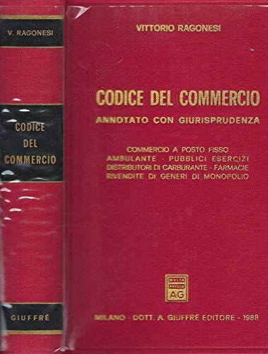 Codice del commercio. Annotato con giurisprudenza. Commercio a posto fisso, ambulante, pubblici esercizi, distributori di carburante, farmacie, rivendite di generi di monopolio - Vittorio Ragonesi - copertina