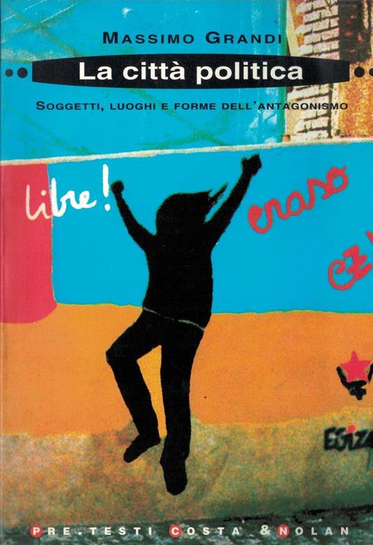 La città politica. Soggetti, luoghi e forme dell'antagonismo - Massimo Grandi - copertina