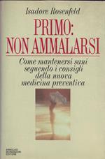 PRIMO: NON AMMALARSI. Come mantenersi sani seguendo i consigli della nuova medicina preventiva 1986