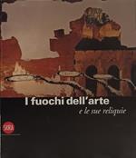I fuochi dell'arte e le sue reliquie. Ediz. illustrata