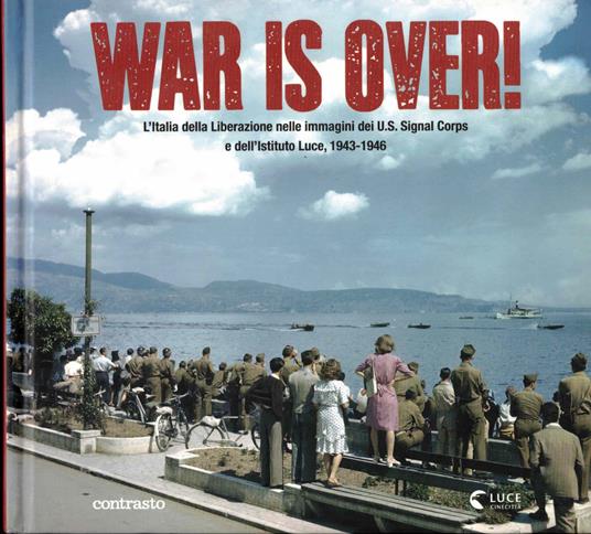 War is over! L'Italia della Liberazione nelle immagini dell'U.S. Signal Corps e dell'Istituto Luce, 1943-1946. Ediz. illustrata - Enrico Menduni - copertina