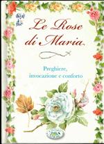 Le rose di Maria. Preghiere, invocazione e conforto