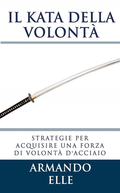 Il Kata della Volontà: Strategie per acquisire una forza di volontà d'acciaio - copertina