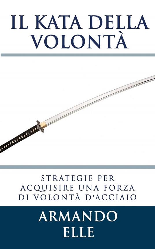 Il Kata della Volontà: Strategie per acquisire una forza di volontà d'acciaio - copertina