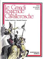 Le grandi leggende cavalleresche. Audaci imprese e incanti d'amore