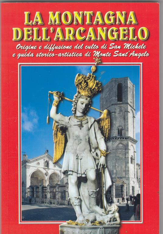 La montagna dell'Arcangelo. Origini e diffusione del culto di San Michele e guida storica-artistica di Monte Sant'Angelo - Angelo Giubelli - copertina