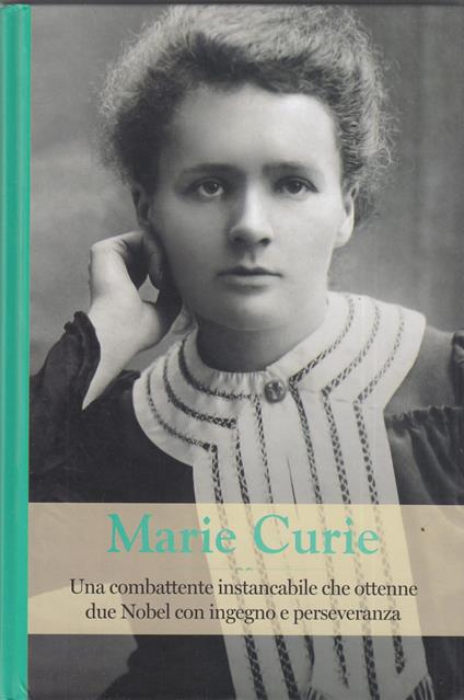 Marie Curie. Una combattente instancabile che ottenne due Nobel con ingegno e perseveranza - copertina