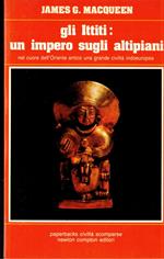 Gli Ittiti un impero sugli altipiani : Nel cuore dell'oriente una grande civiltà indoeuropea