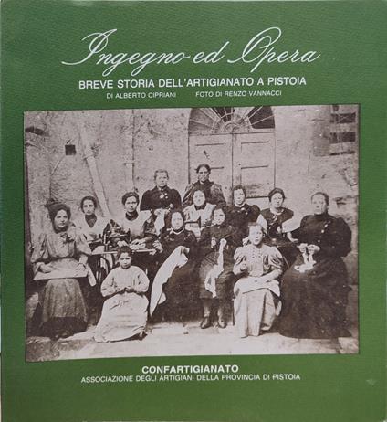 Ingegno ed opera. Breve storia dell'artigianato a Pistoia - Alberto Cipriani - copertina