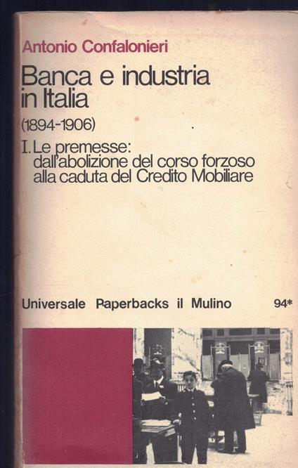 Banca e industria in Italia (1894-1906) Vol. I- Le promesse: dall'abolizione del corso forzoso alla caduta del Credito Mobiliare - Antonio Confalonieri - copertina