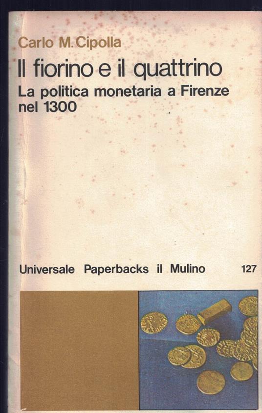 Il fiorino e il quattrino, la politica monetaria a Firenze nel 1300 - Carlo M. Cipolla - copertina