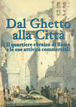 Dal ghetto alla citta : il quartiere ebraico di Roma e le sue attivita commerciali