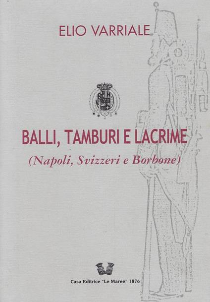 Balli,tamburi e lacrime (Napoli, Svizzeri e Borbone) - Elio Varriale - copertina