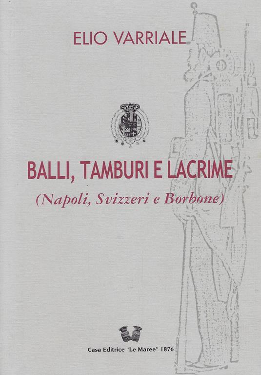 Balli,tamburi e lacrime (Napoli, Svizzeri e Borbone) - Elio Varriale - copertina