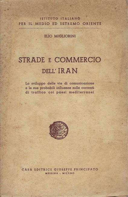 Strade e commercio dell'Iran : lo sviluppo delle vie di comunicazione e le sue probabili influenze sulle correnti di traffico coi paesi mediterranei - Elio Migliorini - copertina