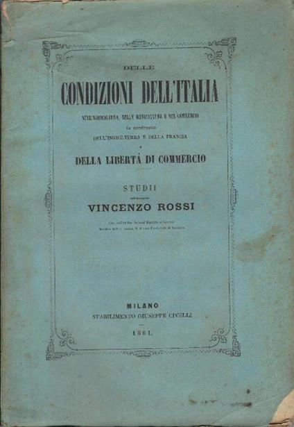 Delle condizioni dell'Italia nell'agricoltura, nelle manifatture e nel commercio in confronto dell'Inghilterra e della Francia e della libertà di commercio - Vincenzo Rossi - copertina