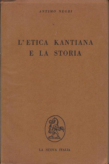 L' etica kantiana e la storia : istanze etiche dello storicismo marxista - Antimo Negri - copertina