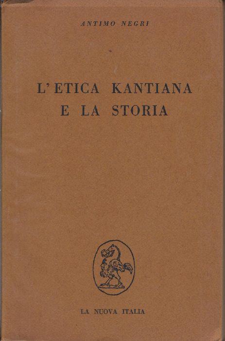 L' etica kantiana e la storia : istanze etiche dello storicismo marxista - Antimo Negri - copertina