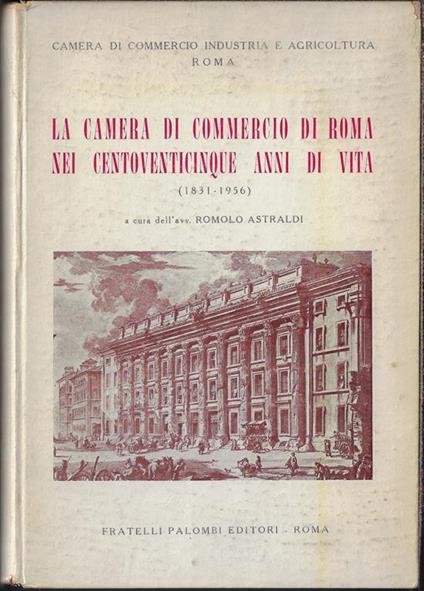 La Camera di commercio di Roma nei centoventicinque anni di vita : 8 luglio 1831-8 luglio 1956 - copertina