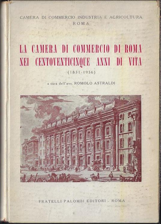 La Camera di commercio di Roma nei centoventicinque anni di vita : 8 luglio 1831-8 luglio 1956 - copertina