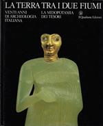 La terra tra i due fiumi: venti anni di archeologia italiana in Medio Oriente : la Mesopotamia dei tesori