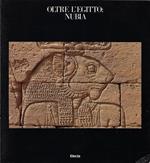 Oltre l'Egitto: Nubia : l'avventura dell'archeologia dalle rive del Nilo ai deserti del Sudan