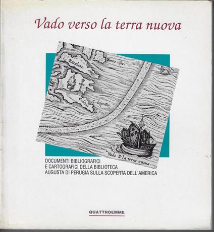 Vado verso la terra nuova : [documenti bibliografici e cartografici della Biblioteca Augusta di Perugia sulla scoperta dell'America] - copertina