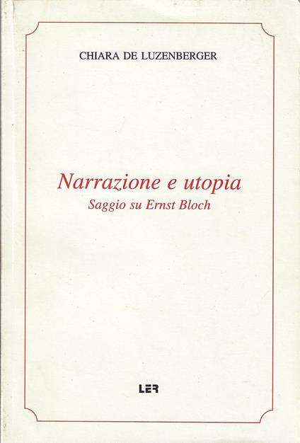 Narrazione e utopia : saggio su Ernst Bloch - Chiara De Luzenberger - copertina
