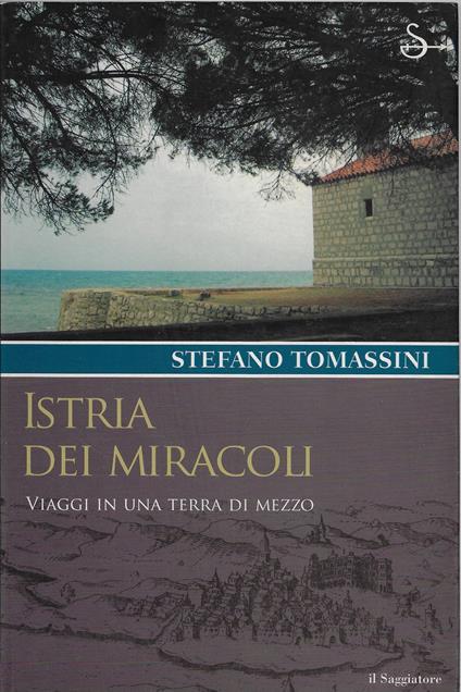 Istria dei miracoli : viaggi in una terra di mezzo - Stefano Tomassini - copertina