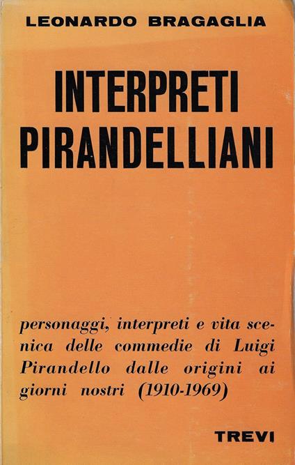 Interpreti pirandelliani : 1910-1969 : vita scenica delle commedie di Luigi Pirandello, dalle origini ai giorni nostri - Leonardo Bragaglia - copertina