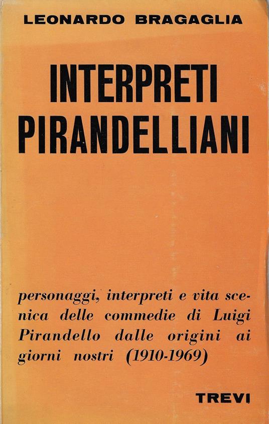Interpreti pirandelliani : 1910-1969 : vita scenica delle commedie di Luigi Pirandello, dalle origini ai giorni nostri - Leonardo Bragaglia - copertina