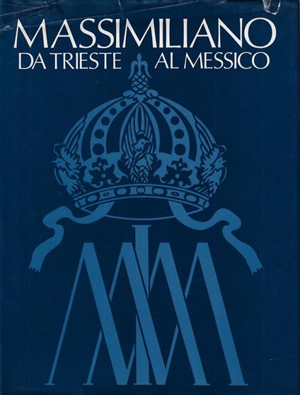 Massimiliano da Trieste al Messico : mostra promossa dalla Provincia di Trieste - Laura Ruaro Loseri - copertina