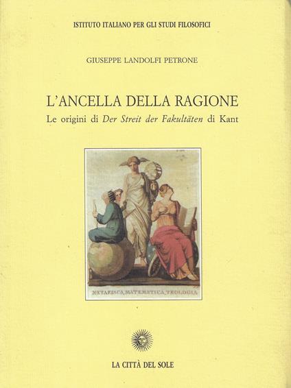 L' ancella della ragione : le origini di Der Streit der Fakultäten di Kant - copertina
