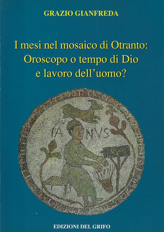 I mesi nel mosaico di Otranto : oroscopo o tempo di Dio e lavoro dell'uomo? - Grazio Gianfreda - copertina