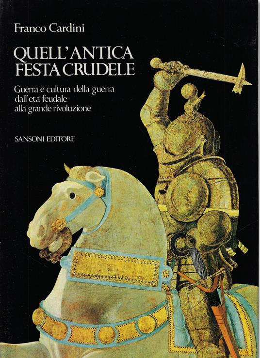 Quell'antica festa crudele : guerra e cultura della guerra dall'eta feudale alla grande Rivoluzione - Franco Cardini - copertina