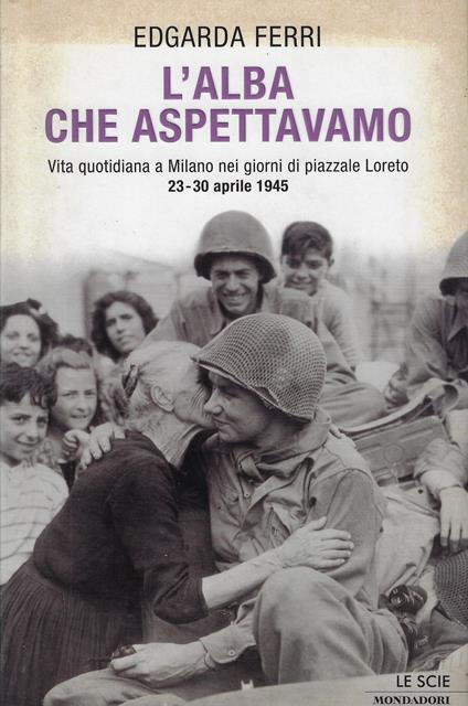 L' alba che aspettavamo. Vita quotidiana a Milano nei giorni di piazzale Loreto 23-30 aprile 1945 - Edgarda Ferri - copertina