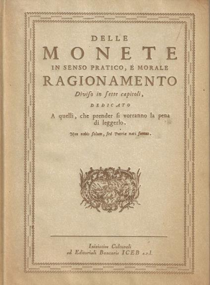 Delle monete in senso pratico, e morale : ragionamento diviso in sette capitoli, dedicato a quelli che prender si vorranno la pena di leggerlo (rist. anastatica) - copertina